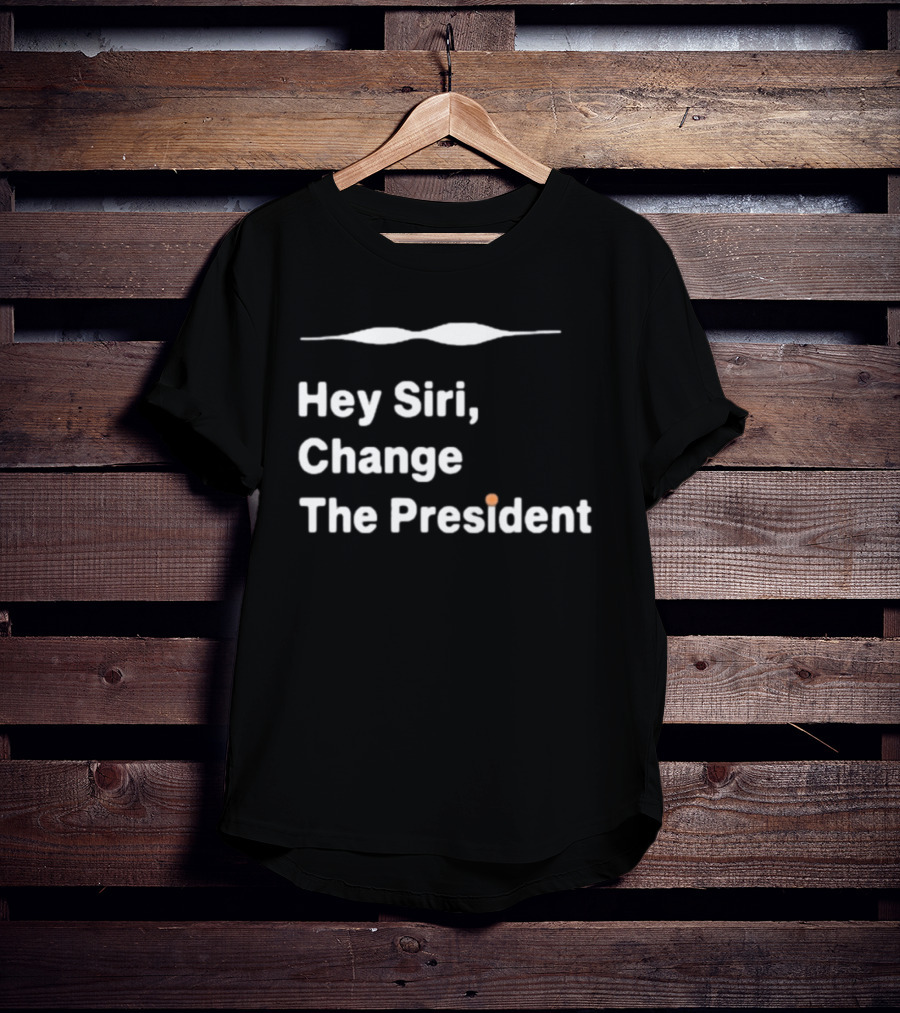 Hey Siri Change The President Political Humor T-Shirt