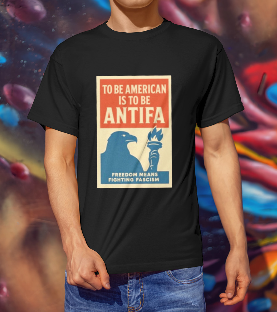 To Be American Is To Be Antifa Freedom Means Fighting Fascism Eagle Torch T-Shirt