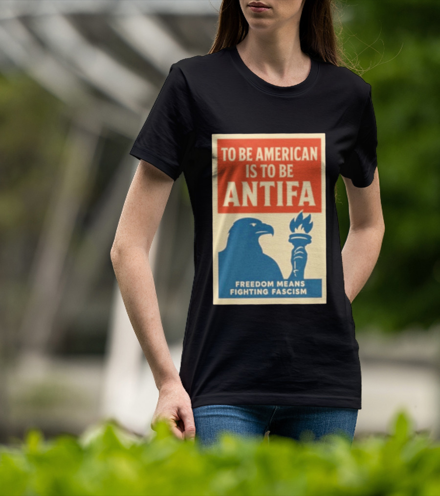 To Be American Is To Be Antifa Freedom Means Fighting Fascism Eagle Torch T-Shirt
