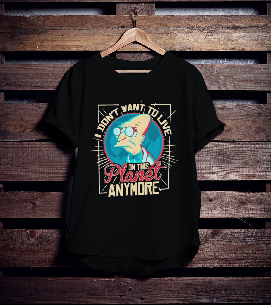 I Don't Want To Live On This Planet Anymore Planet Farnsworth T-Shirt