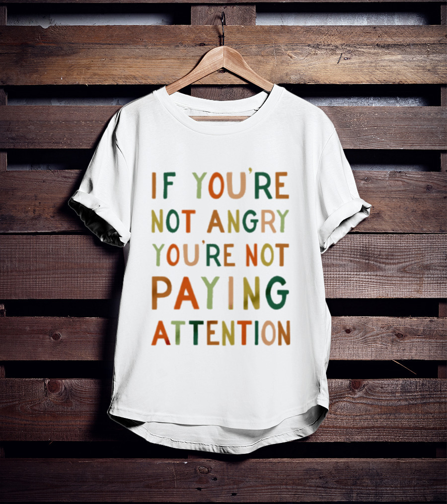 If Youre Not Angry Youre Not Paying Attention Bold Social Awareness Trend T-Shirt