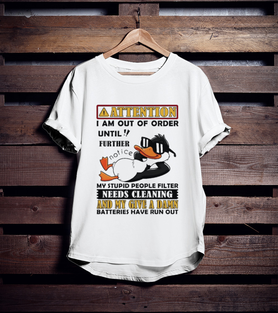Attention I Am Out Of Order Until Further Notice Duck My Stupid People Filter Needs Cleaning And My Give A Damn Batteries Have Run Out T-Shirt