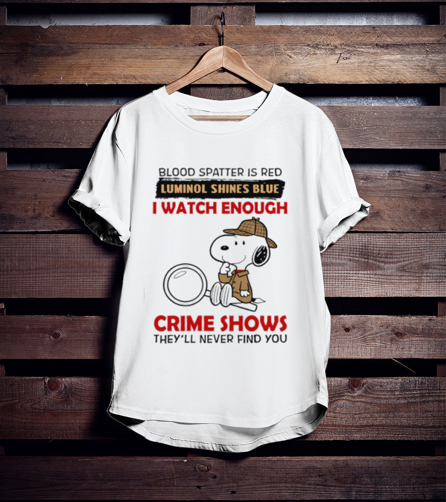 Snoopy Blood Spatter Is Red Luminol Shines Blue I Enough Crime Shows They'll Never Find You T-Shirt