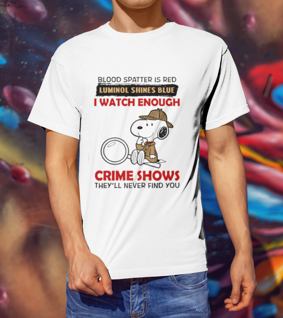 Snoopy Blood Spatter Is Red Luminol Shines Blue I Enough Crime Shows They'll Never Find You T-Shirt