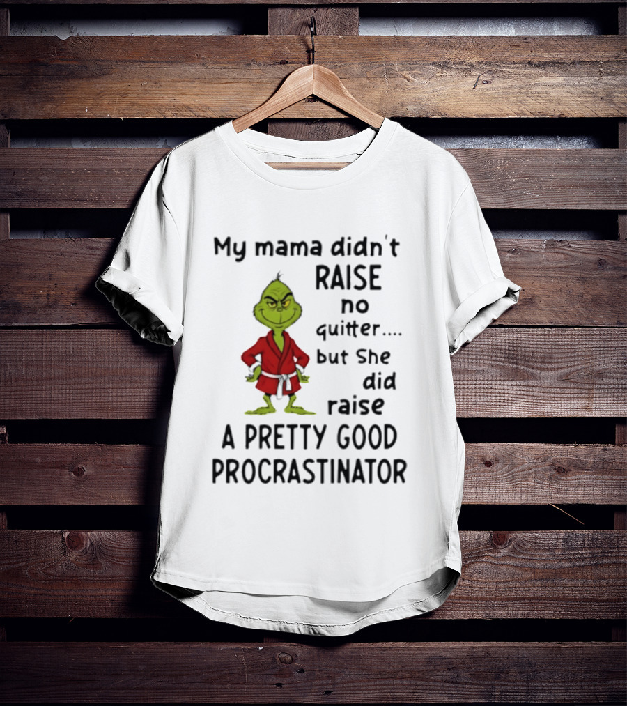 Grinch My Mama Didn't Raise No Quitter But She Did Raise A Pretty Good Procrastinator T-Shirt
