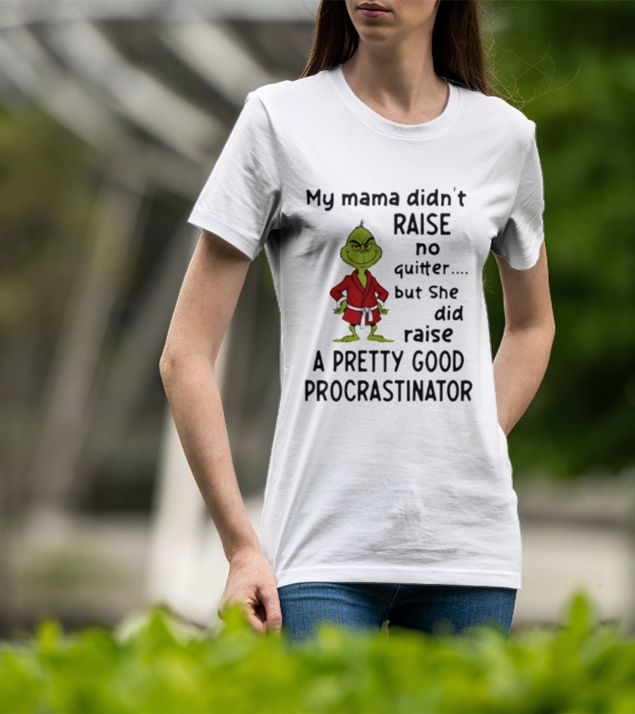 Grinch My Mama Didn't Raise No Quitter But She Did Raise A Pretty Good Procrastinator T-Shirt