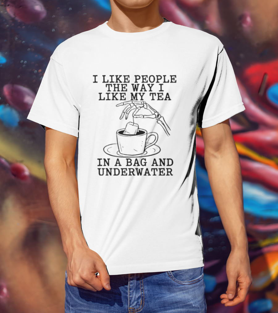 I Like People The Way I Like My Tea In A Bag And Underwater Skeleton Hand Cup T-Shirt