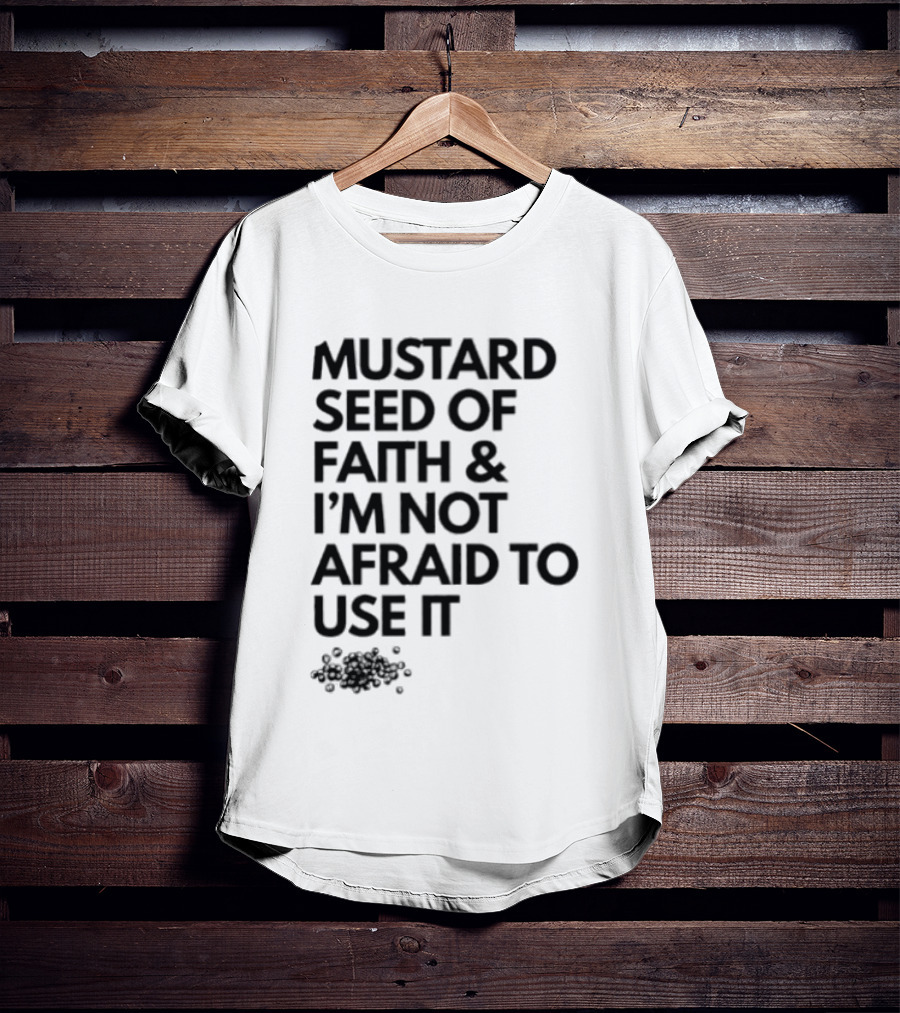 Mustard Seed Of Faith I'm Not Afraid To Use It T-Shirt