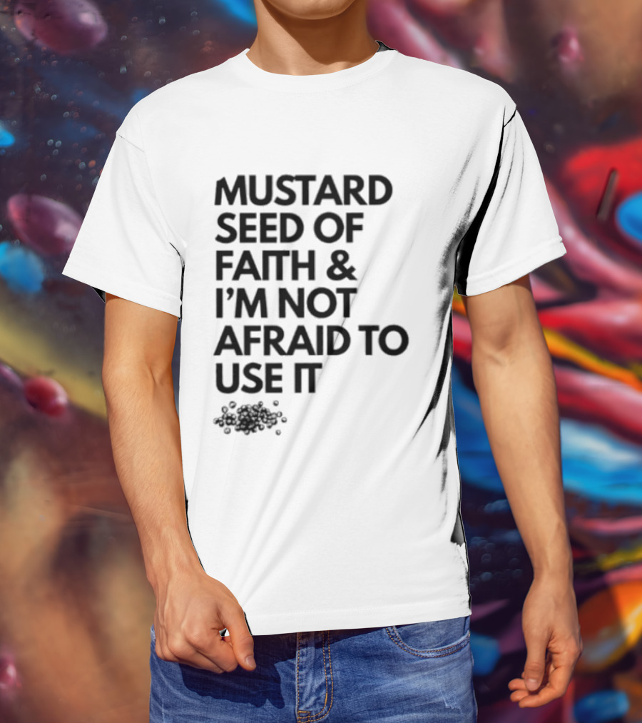 Mustard Seed Of Faith I'm Not Afraid To Use It T-Shirt