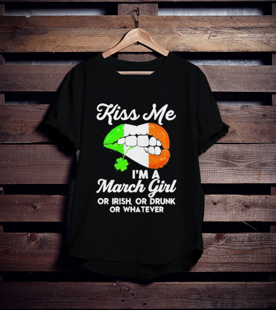 Kiss Me I'm A March Girl Or Irish Or Drunk Or Whatever Irish Flag Lips Shamrock T-Shirt
