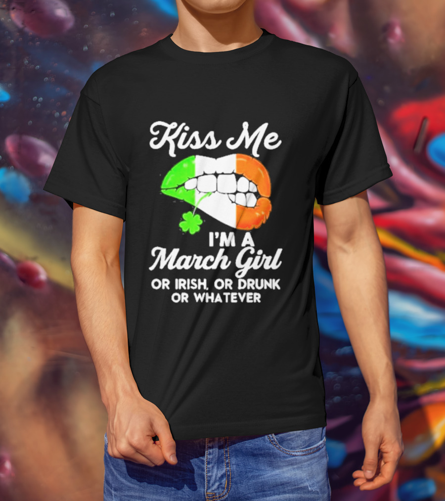 Kiss Me I'm A March Girl Or Irish Or Drunk Or Whatever Irish Flag Lips Shamrock T-Shirt