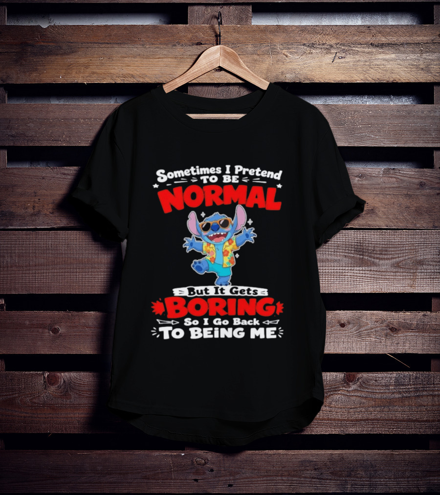 Stitch Sometimes I Pretend To Be Normal But It Gets Boring So I Go Back To Being Me T-Shirt
