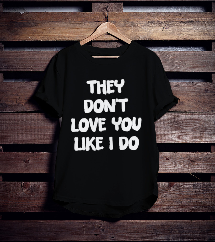 They Don't Love You Like I Do Romantic Message T-Shirt