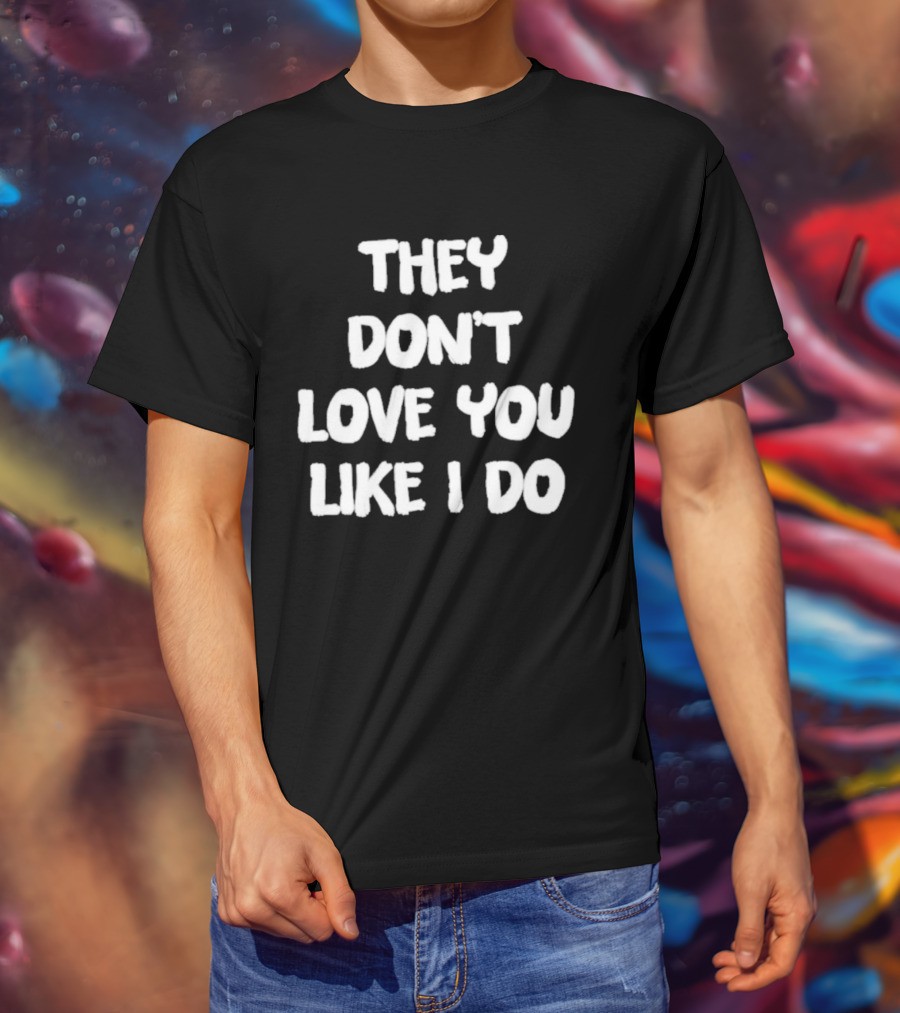They Don't Love You Like I Do Romantic Message T-Shirt