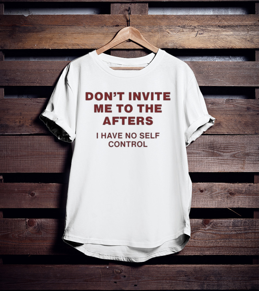 Don't Invite Me To The Afters I Have No Self Control T-Shirt