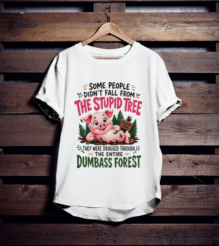 Some People Didn't Fall From The Stupid Tree They Were Dragged Through The Entire Dumbass Forest Pig T-Shirt