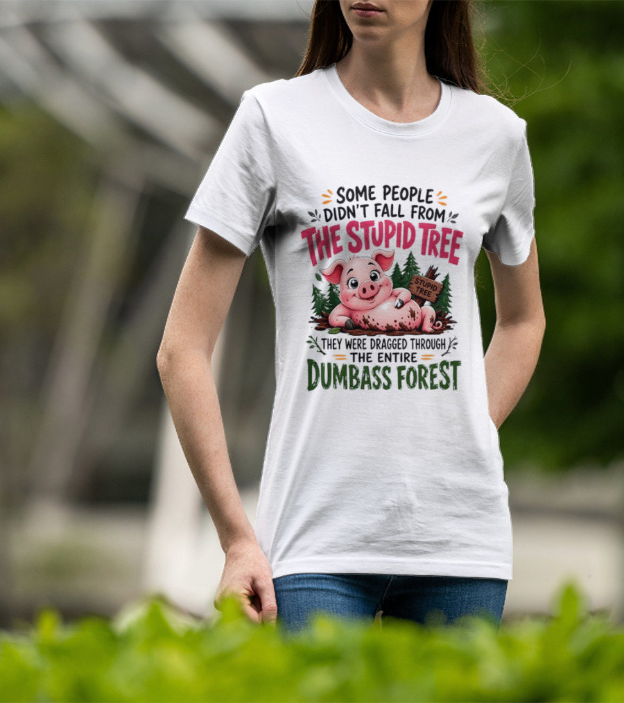 Some People Didn't Fall From The Stupid Tree They Were Dragged Through The Entire Dumbass Forest Pig T-Shirt