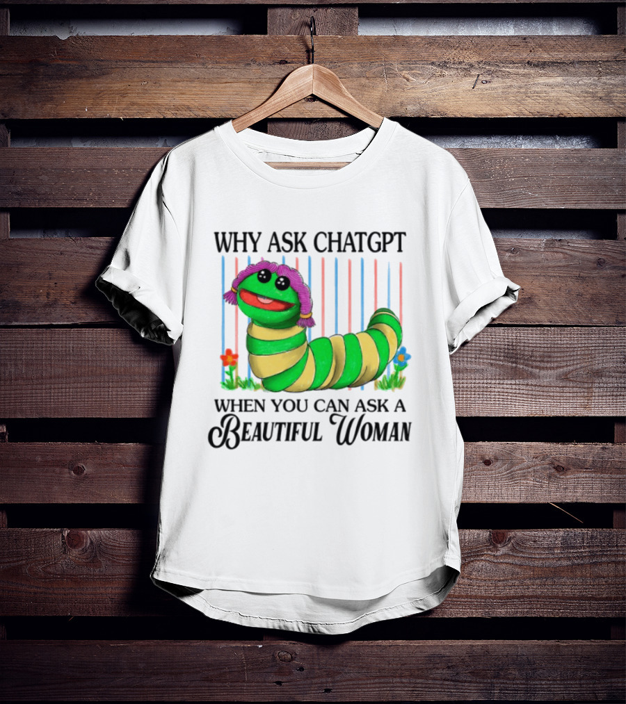 Why Ask Chatgpt When You Can Ask A Beautiful Woman Colorful Worm T-Shirt