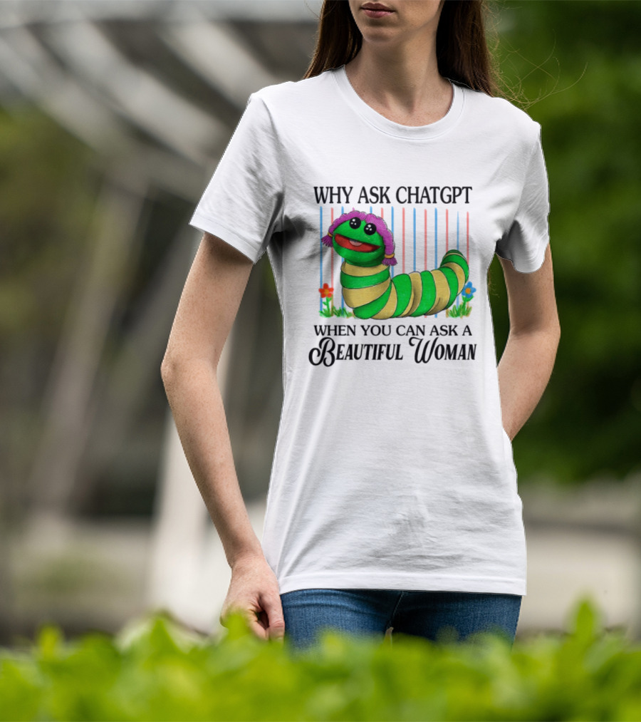 Why Ask Chatgpt When You Can Ask A Beautiful Woman Colorful Worm T-Shirt