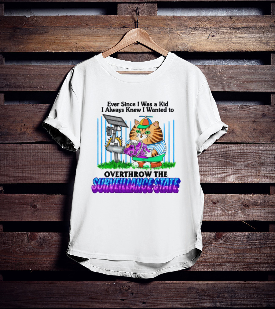 Ever Since I Was A Kid I Always Knew I Wanted To Overthrow The Surveillance State T-Shirt