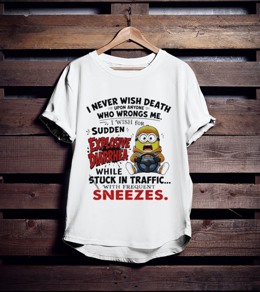 I Never Wish Death Upon Anyone Who Wrongs Me I Wish For Sudden Explosive Diarrhea While Stuck In Traffic With Frequent Sneezes Minion T-Shirt