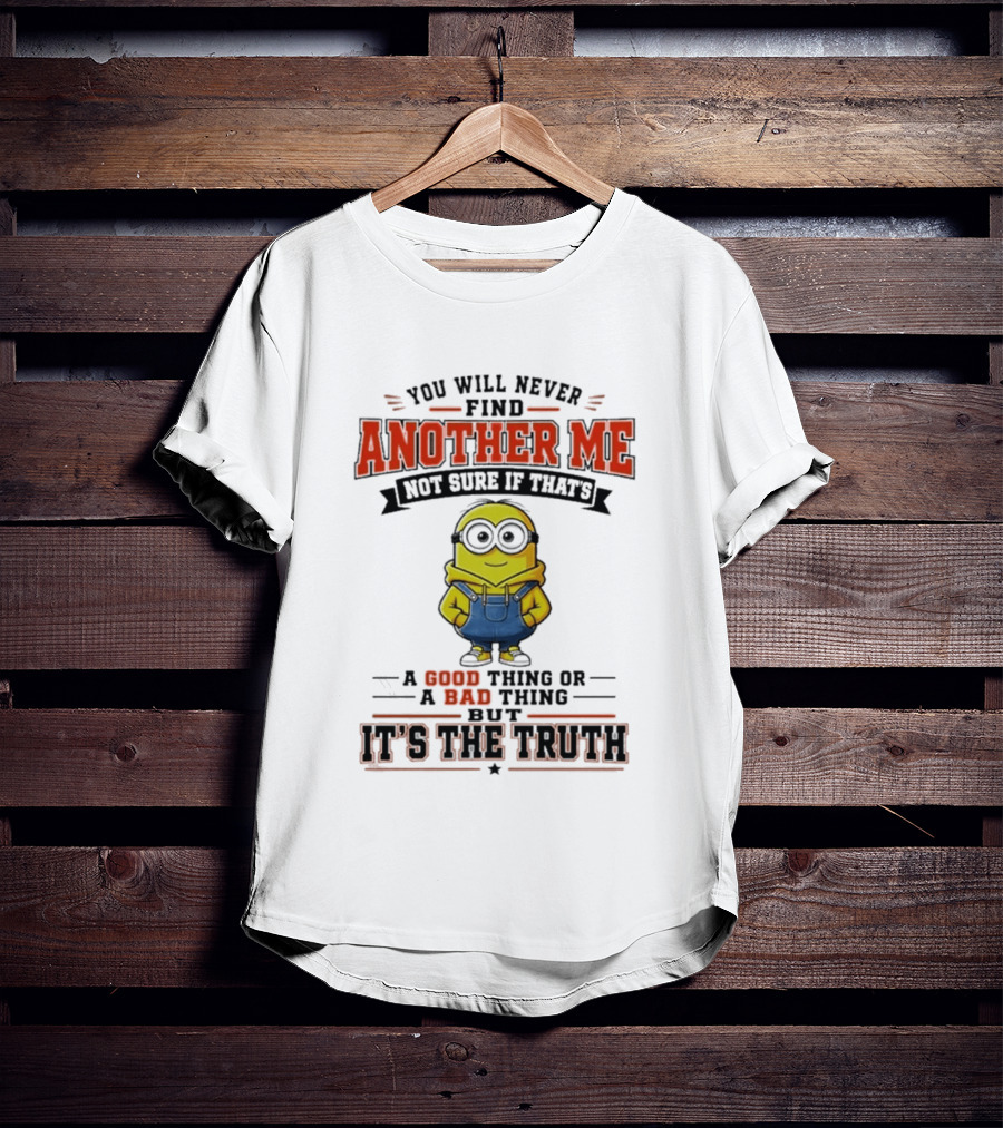 You Will Never Find Another Me Not Sure If That's A Good Thing Or Bad But It's The Truth T-Shirt