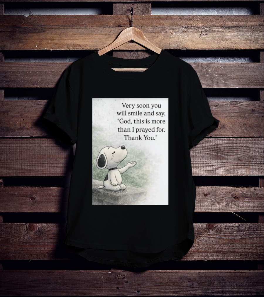 Snoopy Very Soon You Will Smile And Say God This Is More Than I Prayed For Thank You T-Shirt