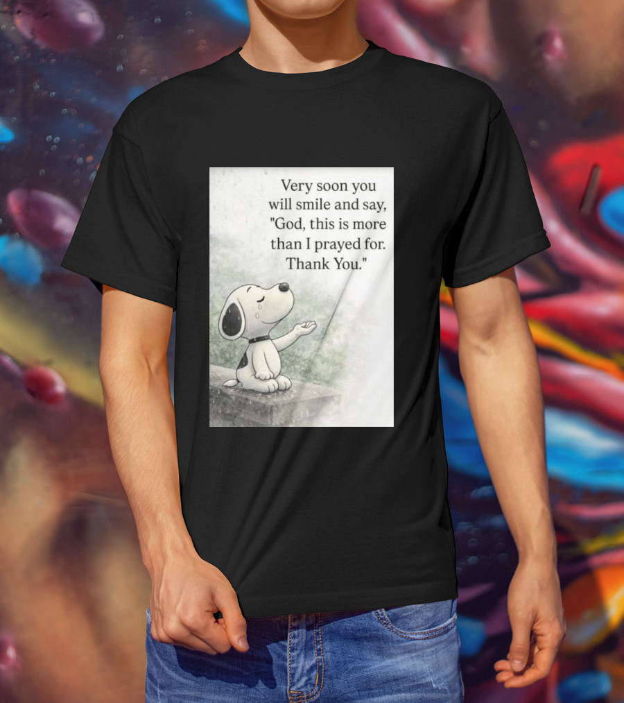 Snoopy Very Soon You Will Smile And Say God This Is More Than I Prayed For Thank You T-Shirt