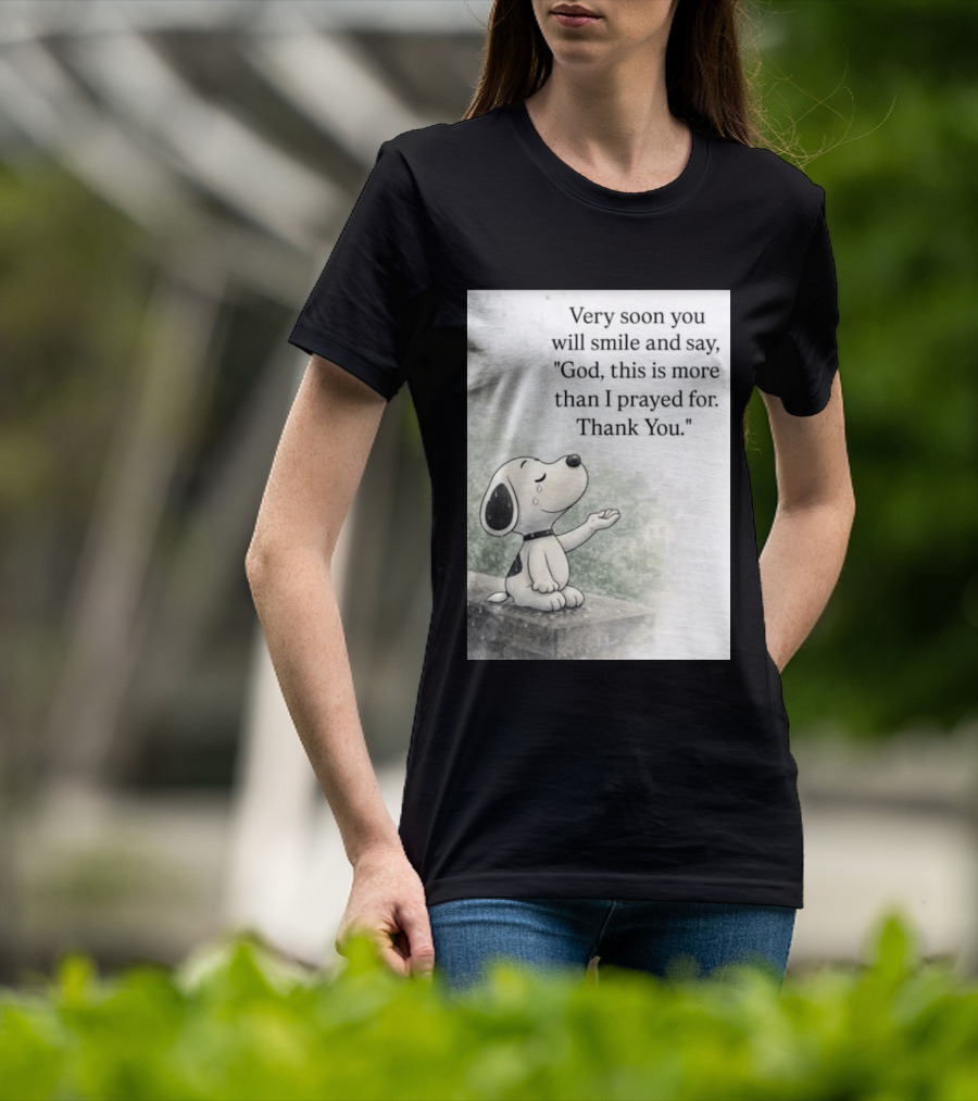 Snoopy Very Soon You Will Smile And Say God This Is More Than I Prayed For Thank You T-Shirt