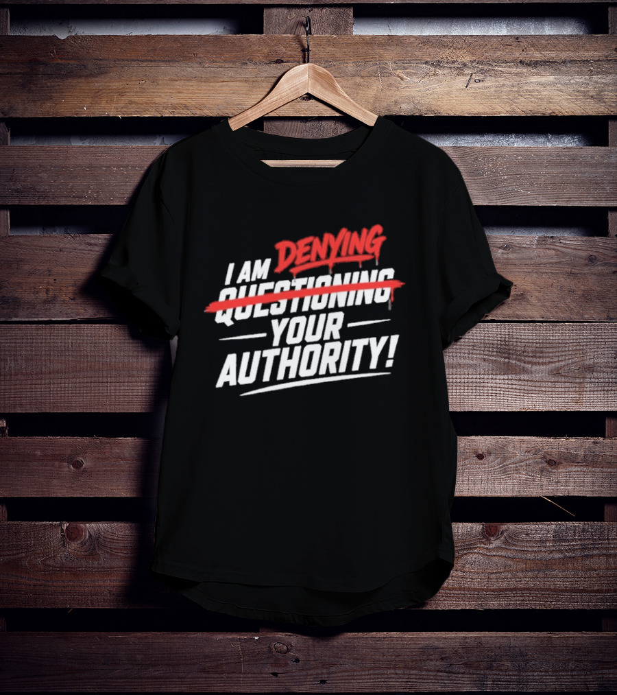 I Am Denying Your Authority T-Shirt