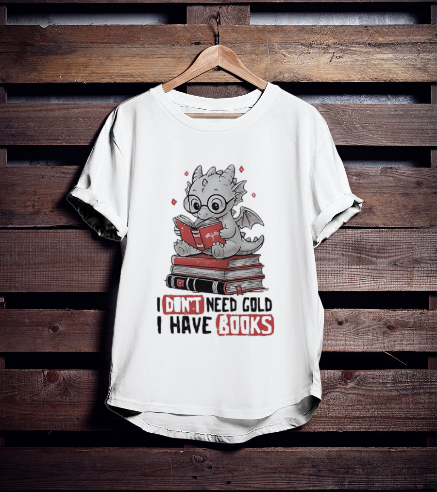 Dragon Reader I Don't Need Gold I Have Books Cute Dragon On Book Stack Reading T-Shirt