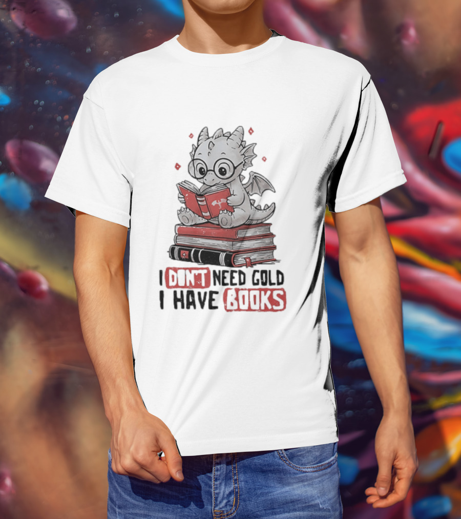 Dragon Reader I Don't Need Gold I Have Books Cute Dragon On Book Stack Reading T-Shirt