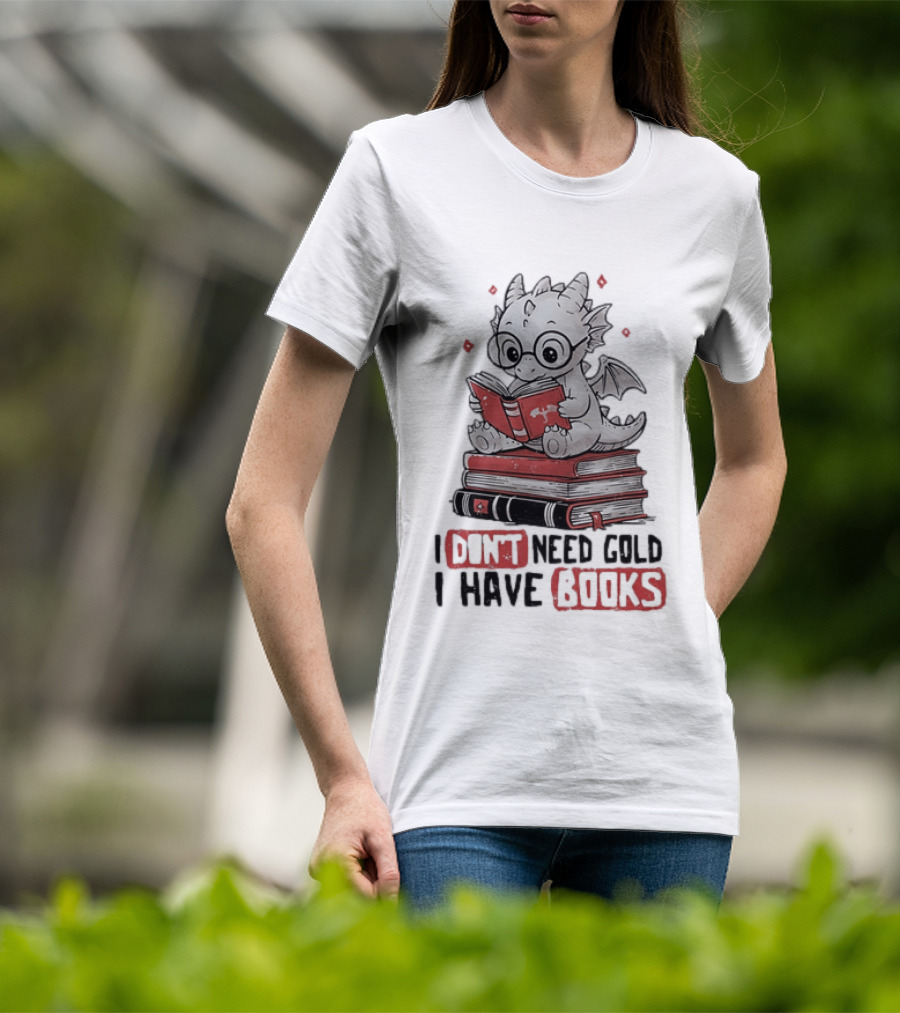 Dragon Reader I Don't Need Gold I Have Books Cute Dragon On Book Stack Reading T-Shirt
