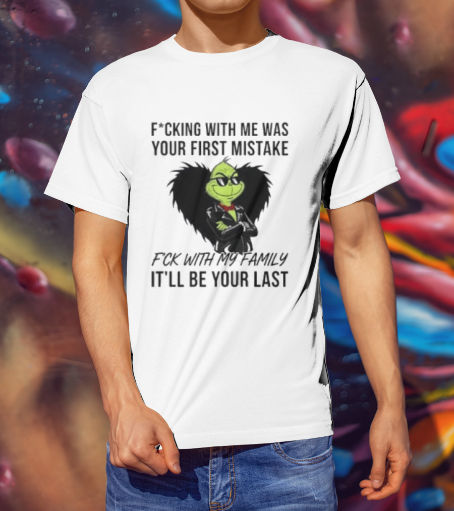 F*cking With Me Was Your First Mistake Grinch F*ck With My Family It'll Be Your Last T-Shirt