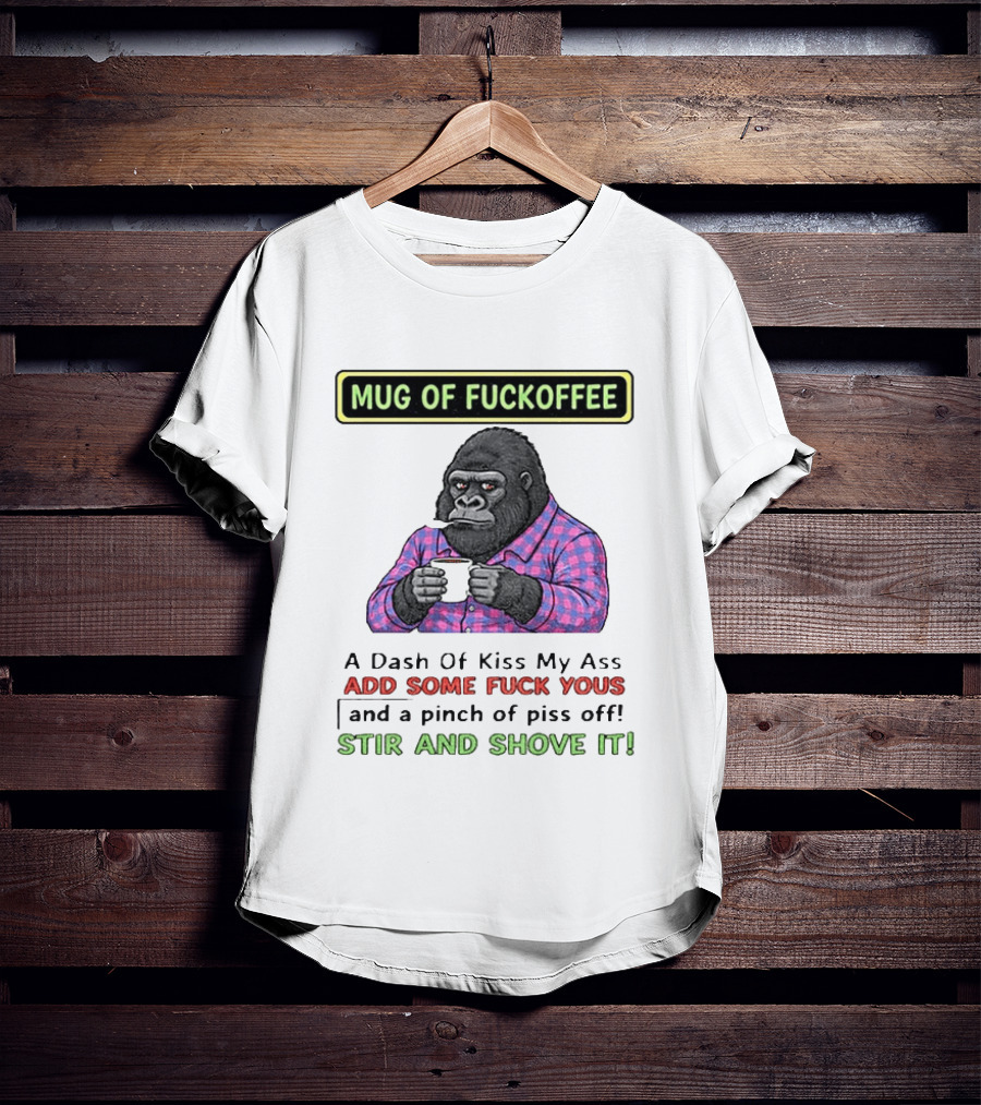 Of Fuckoffee Gorilla A Dash Of Kiss My Ass Add Some Fuck Yous Pinch Of Piss Off Stir And Shove It T-Shirt