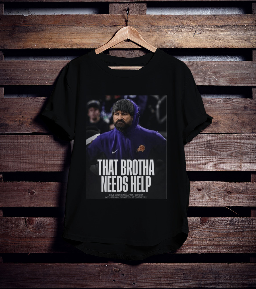 That Brotha Needs Help Jon Roxton Fight With Daemon Targaryen Tumbleton Phoenix Suns Nike T-Shirt