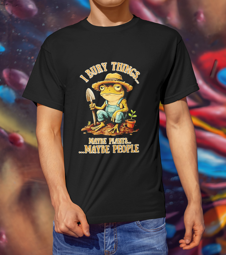 Frog Gardener I Bury Things Maybe Plants Maybe People Garden Humor T-Shirt