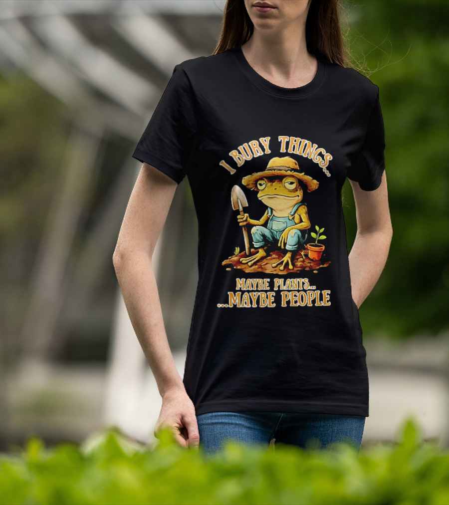 Frog Gardener I Bury Things Maybe Plants Maybe People Garden Humor T-Shirt