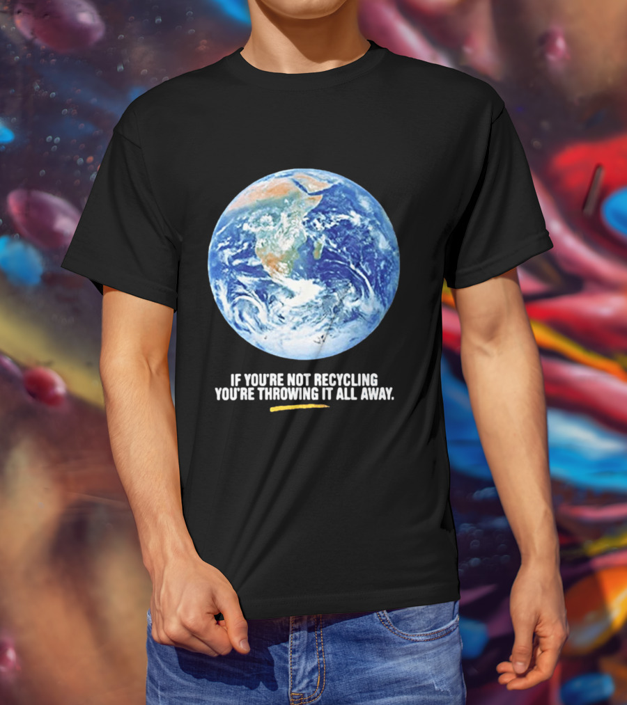 If Youre Not Recycling Youre Throwing It All Away Earth Awareness T-Shirt