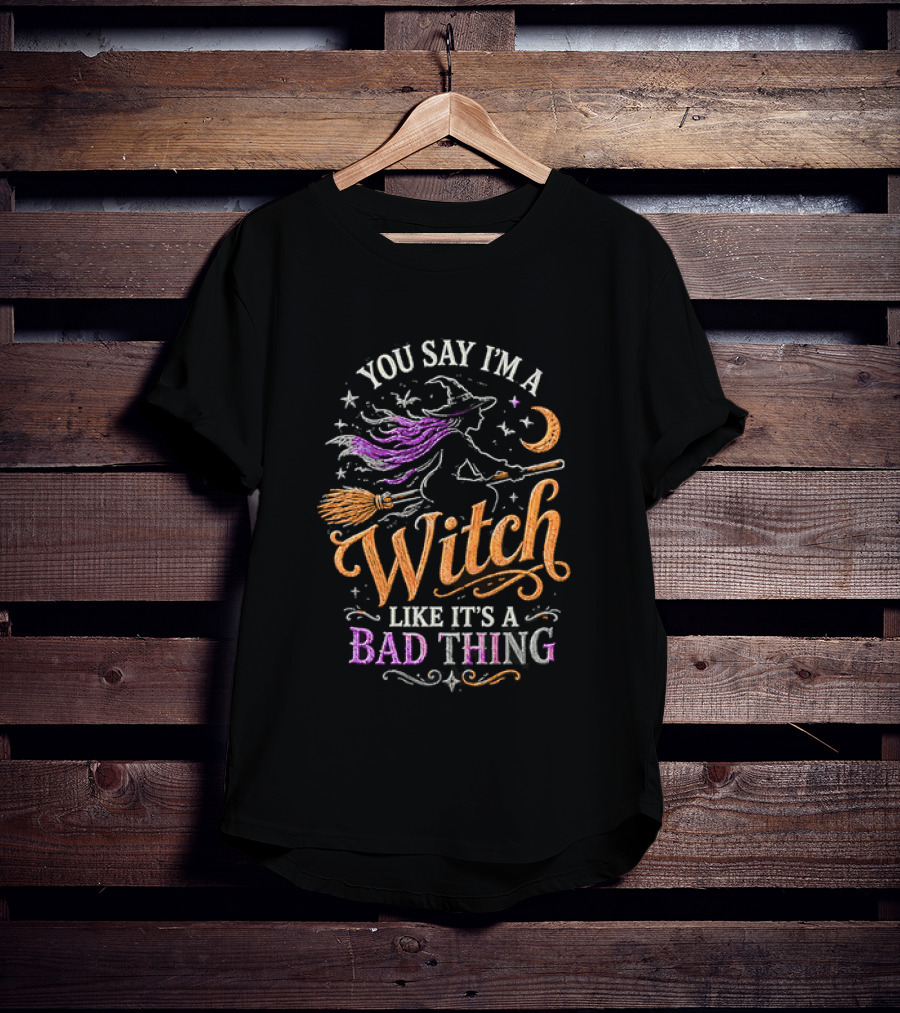 You Say I'm A Witch Like It's A Bad Thing Flying Broomstick Moon And Stars T-Shirt
