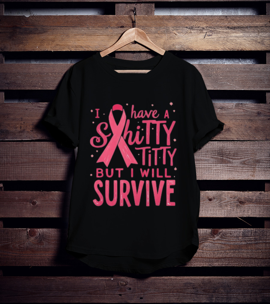 I Have A Shitty Titty But I Will Survive Breast Cancer Awareness T-Shirt