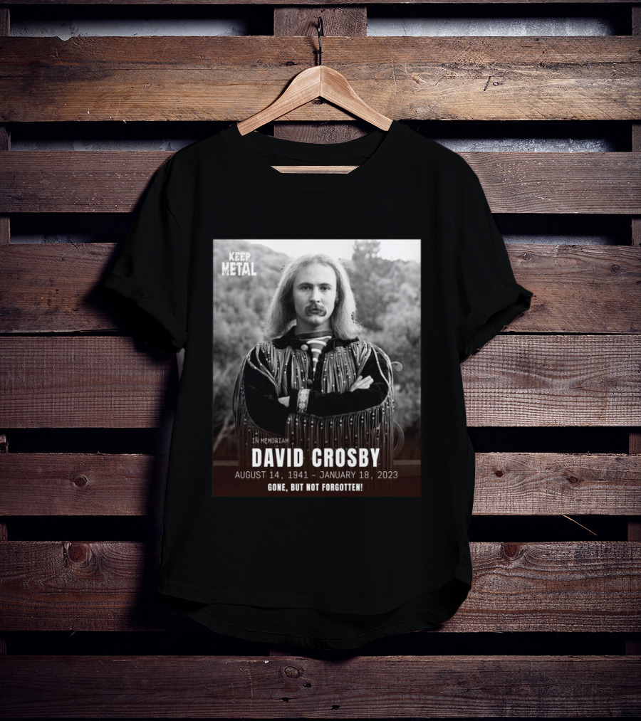 Keep The Metal In Memoriam David Crosby August 14 1941 January 18 2023 Gone But Not Forgotten T-Shirt