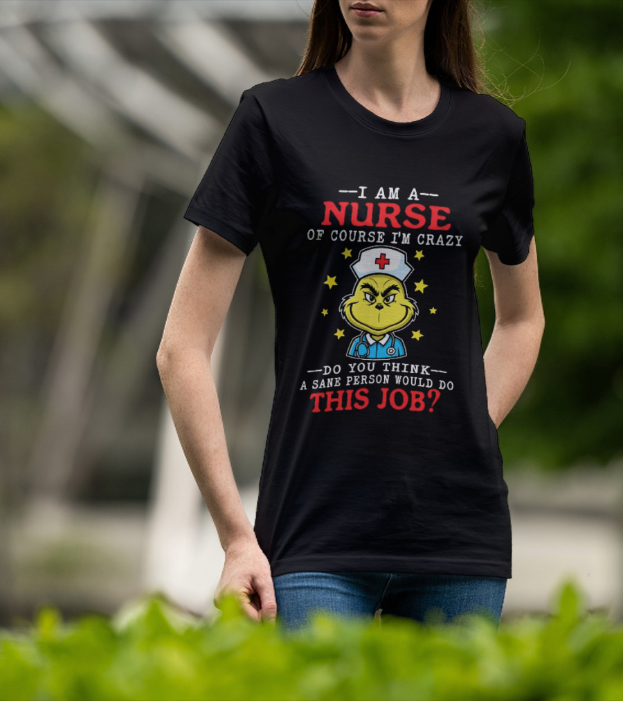 I Am A Nurse Of Course I'm Crazy Do You Think A Sane Person Would Do This Job Grinch Nurse T-Shirt