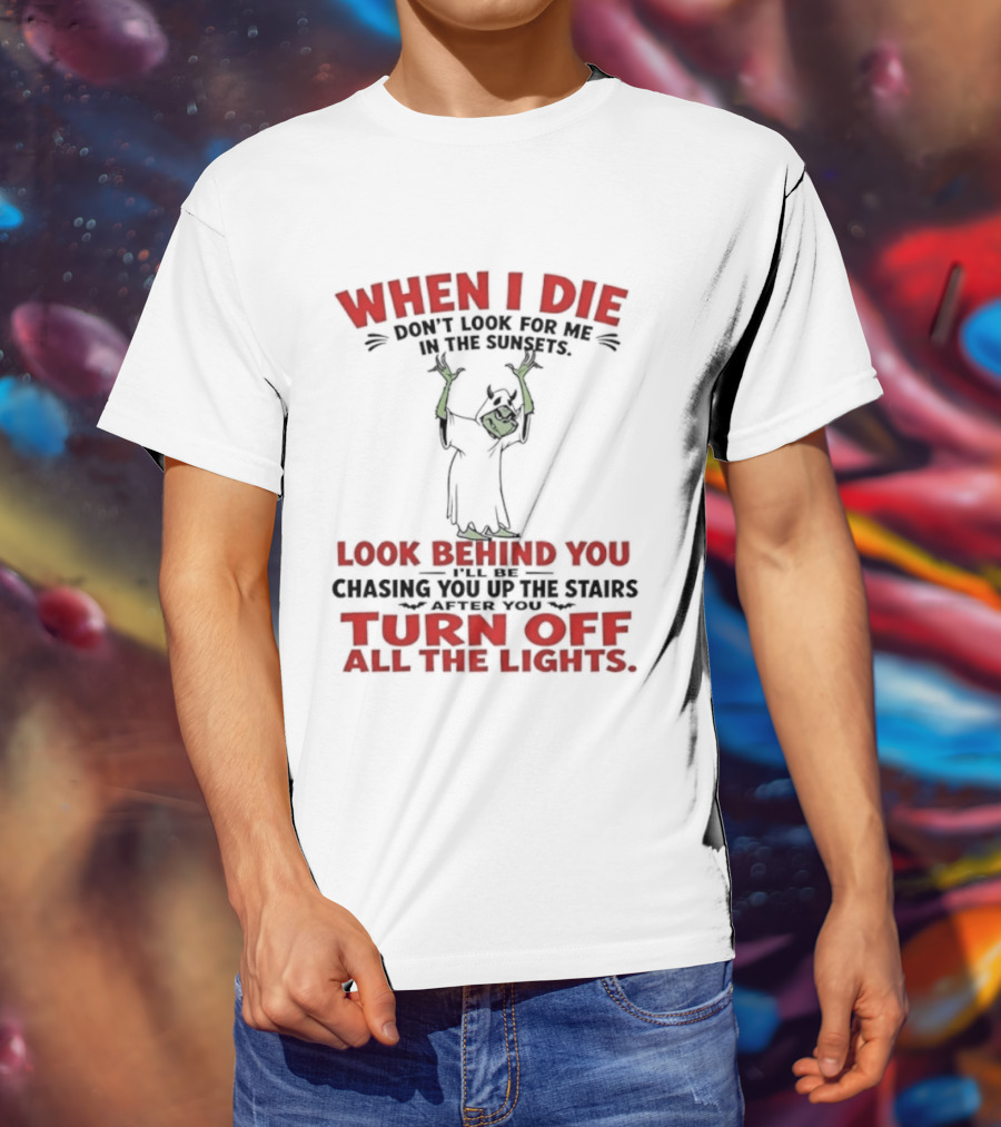 When I Die Don't Look For Me Look Behind You Turn Off All The Lights T-Shirt