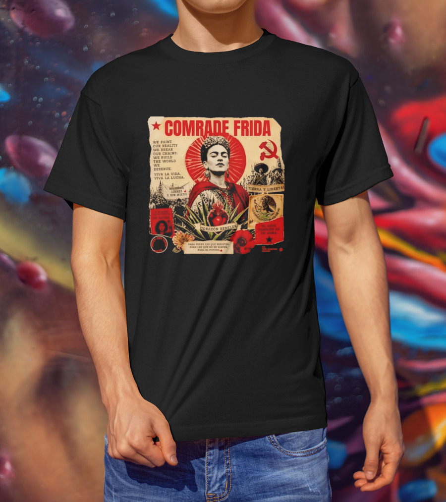 Comrade Frida Kahlo Corazón Rebelde We Paint Our Reality Mueres Libres Tierra Y Libertad T-Shirt