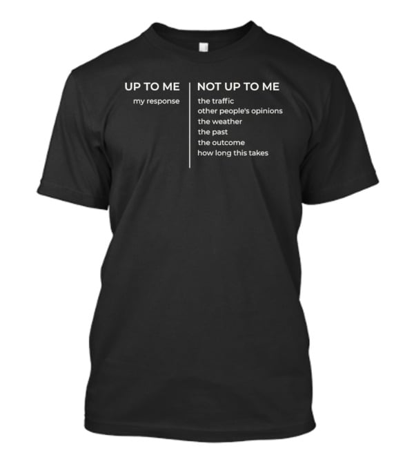 Up To Me My Response Not Up To Me The Traffic Opinions Weather Past Outcome Time T-Shirt