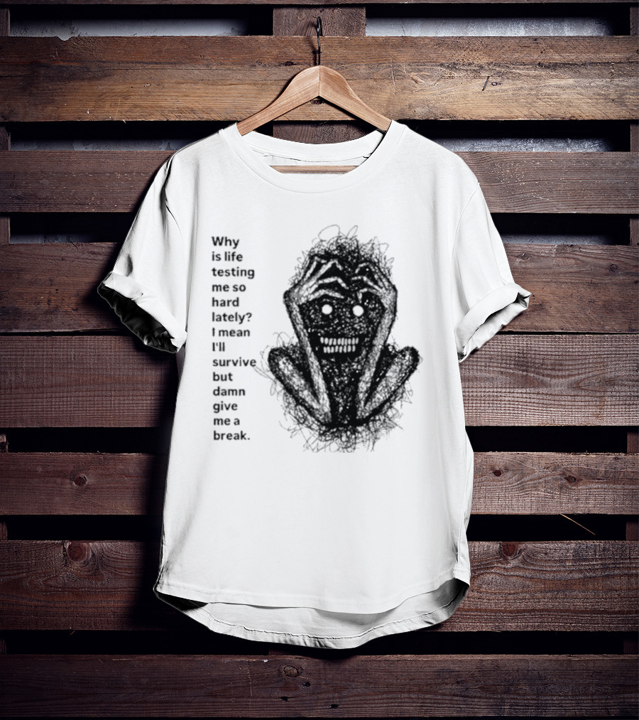 Why Is Life Testing Me So Hard Lately Give Me A Break T-Shirt
