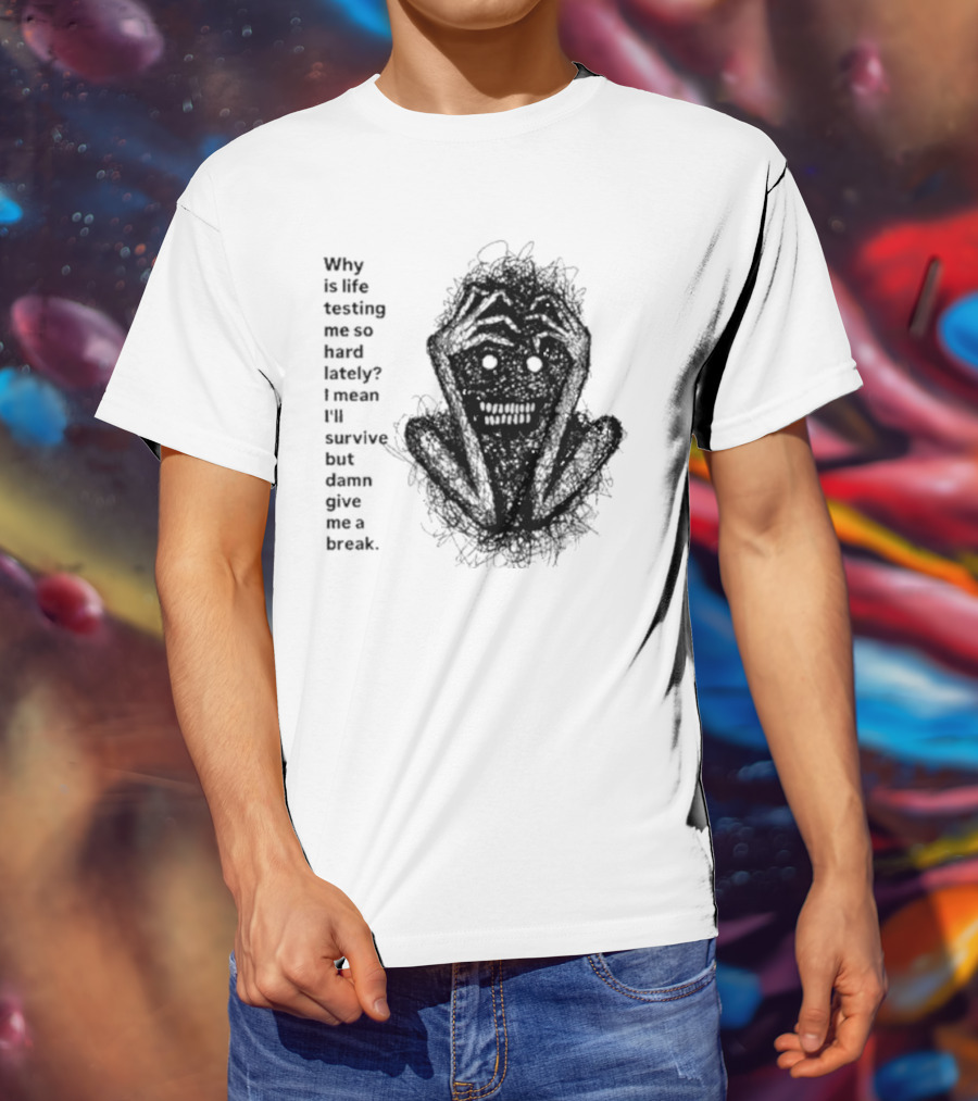 Why Is Life Testing Me So Hard Lately Give Me A Break T-Shirt