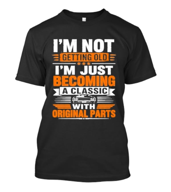 I'm Not Getting Old I'm Just Becoming A Classic With Original Parts T-Shirt
