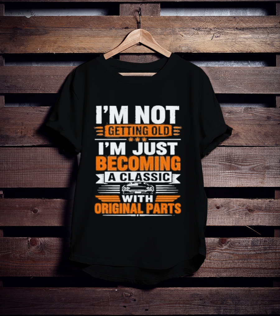 I'm Not Getting Old I'm Just Becoming A Classic With Original Parts T-Shirt